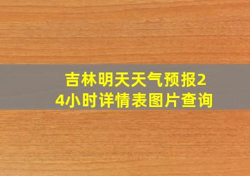 吉林明天天气预报24小时详情表图片查询