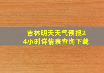 吉林明天天气预报24小时详情表查询下载