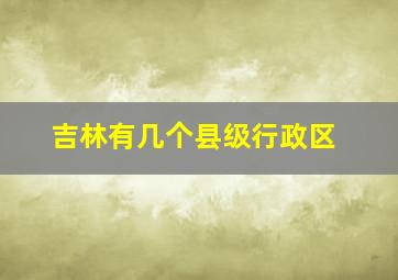 吉林有几个县级行政区