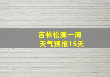 吉林松源一周天气预报15天