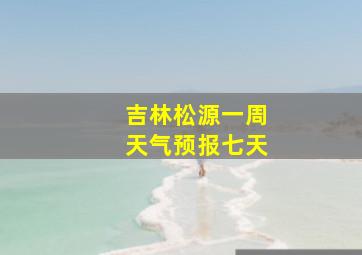 吉林松源一周天气预报七天