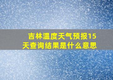 吉林温度天气预报15天查询结果是什么意思