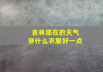 吉林现在的天气穿什么衣服好一点