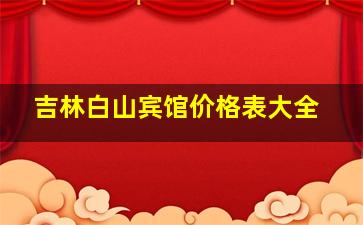 吉林白山宾馆价格表大全