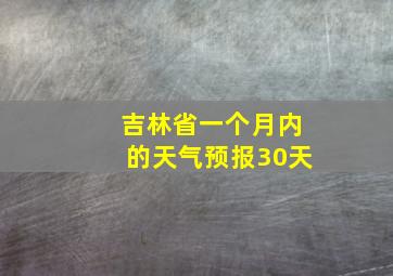 吉林省一个月内的天气预报30天