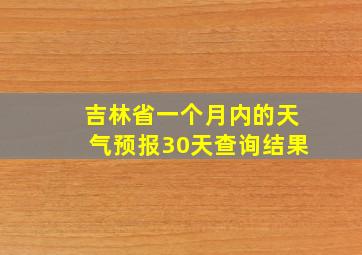 吉林省一个月内的天气预报30天查询结果