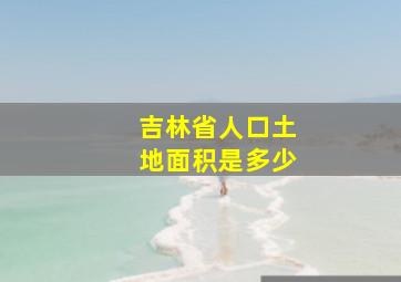 吉林省人口土地面积是多少