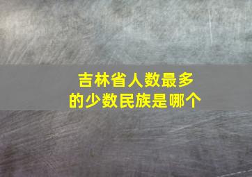 吉林省人数最多的少数民族是哪个