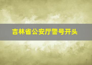 吉林省公安厅警号开头