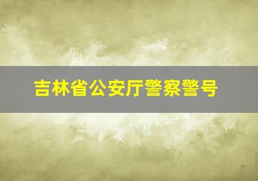 吉林省公安厅警察警号