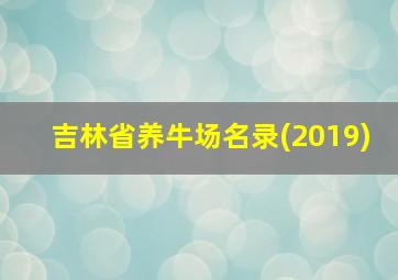 吉林省养牛场名录(2019)