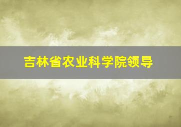 吉林省农业科学院领导