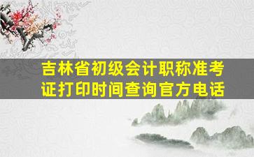 吉林省初级会计职称准考证打印时间查询官方电话