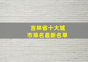 吉林省十大城市排名最新名单