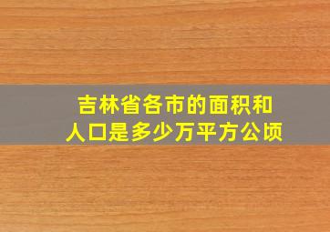 吉林省各市的面积和人口是多少万平方公顷