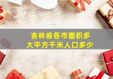 吉林省各市面积多大平方千米人口多少