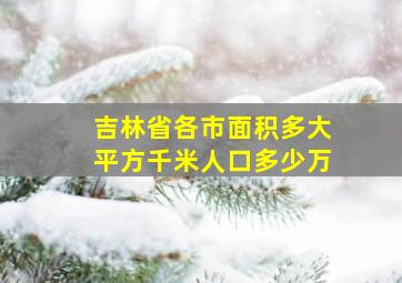 吉林省各市面积多大平方千米人口多少万