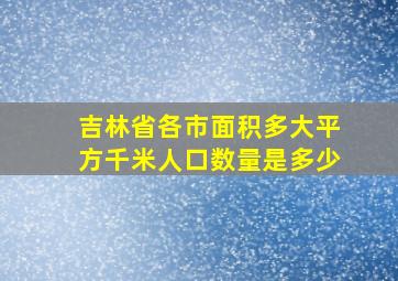 吉林省各市面积多大平方千米人口数量是多少