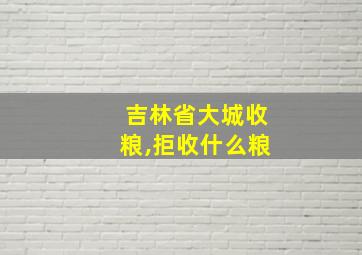 吉林省大城收粮,拒收什么粮