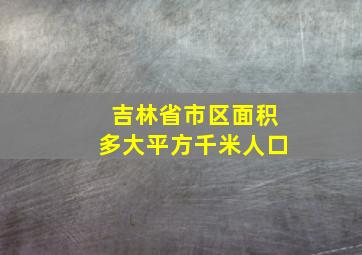 吉林省市区面积多大平方千米人口