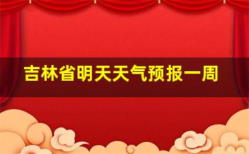 吉林省明天天气预报一周