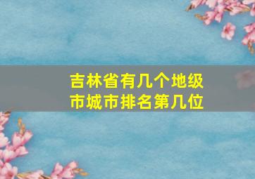 吉林省有几个地级市城市排名第几位