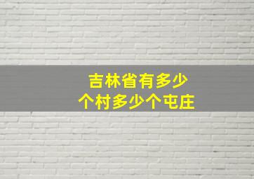 吉林省有多少个村多少个屯庄