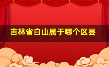 吉林省白山属于哪个区县