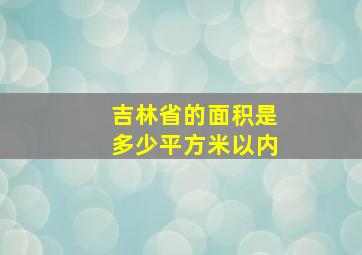 吉林省的面积是多少平方米以内