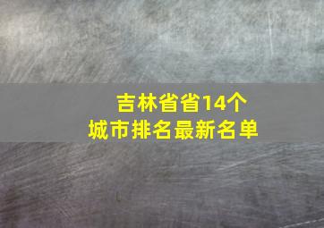 吉林省省14个城市排名最新名单