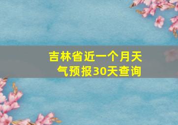 吉林省近一个月天气预报30天查询