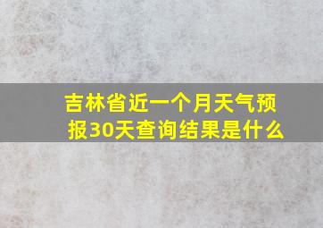 吉林省近一个月天气预报30天查询结果是什么