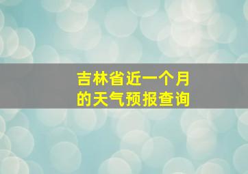 吉林省近一个月的天气预报查询