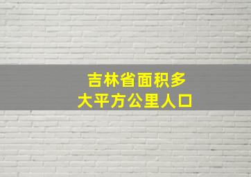 吉林省面积多大平方公里人口