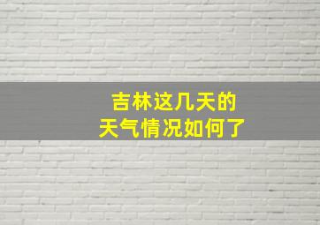 吉林这几天的天气情况如何了