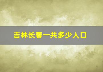 吉林长春一共多少人口