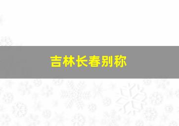 吉林长春别称