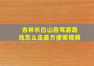 吉林长白山自驾游路线怎么走最方便呢视频