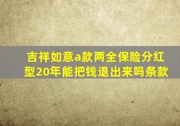 吉祥如意a款两全保险分红型20年能把钱退出来吗条款