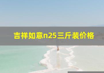 吉祥如意n25三斤装价格