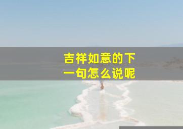 吉祥如意的下一句怎么说呢