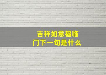 吉祥如意福临门下一句是什么