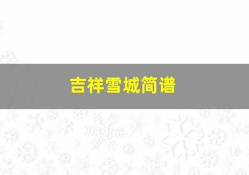 吉祥雪城简谱