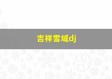 吉祥雪域dj