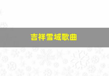 吉祥雪域歌曲