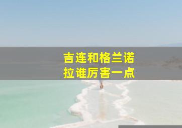 吉连和格兰诺拉谁厉害一点