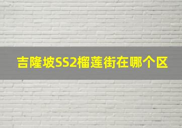 吉隆坡SS2榴莲街在哪个区