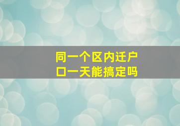 同一个区内迁户口一天能搞定吗