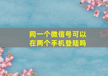 同一个微信号可以在两个手机登陆吗