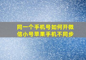 同一个手机号如何开微信小号苹果手机不同步